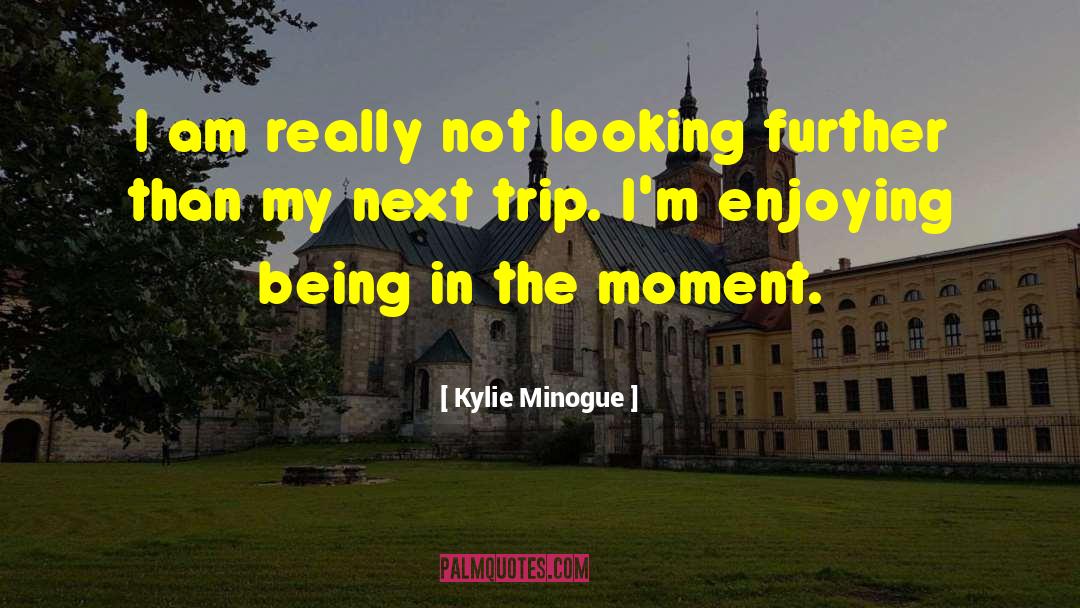 Being In The Moment quotes by Kylie Minogue