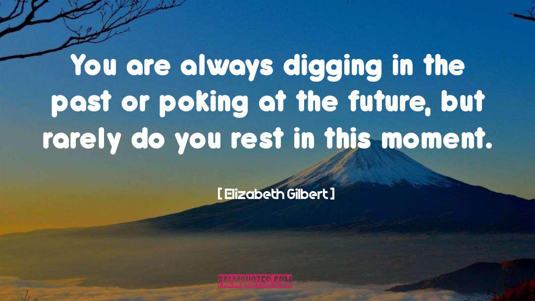 Being In The Moment quotes by Elizabeth Gilbert