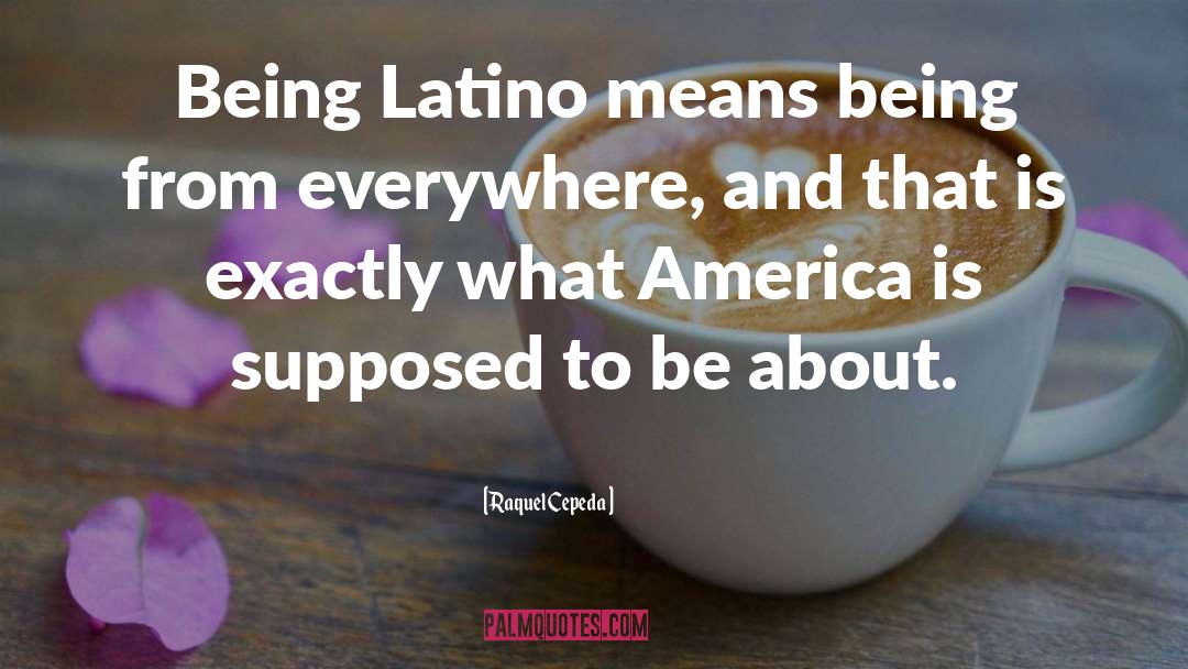 Being Latino quotes by Raquel Cepeda