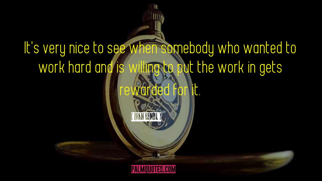 Being Rewarded For Hard Work quotes by Ivan Lendl