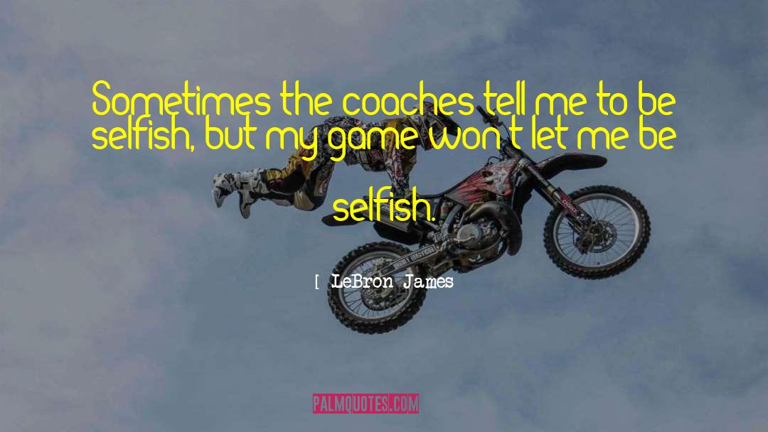 Being Selfish quotes by LeBron James