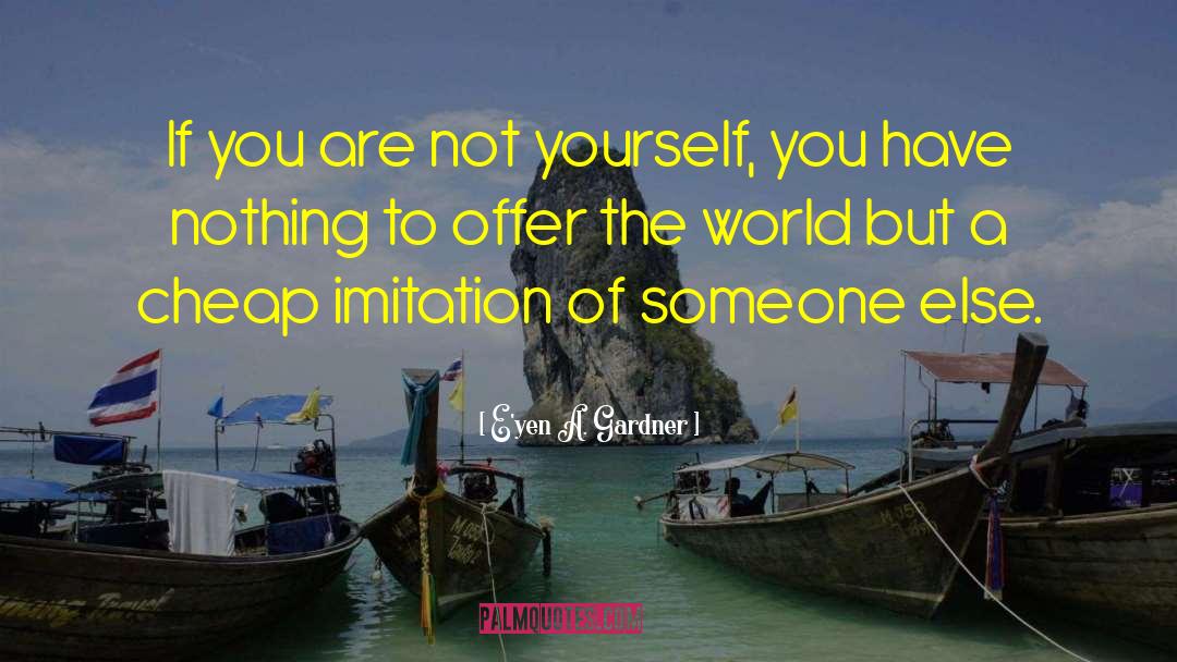 Being Someone Else You Are Not quotes by E'yen A. Gardner
