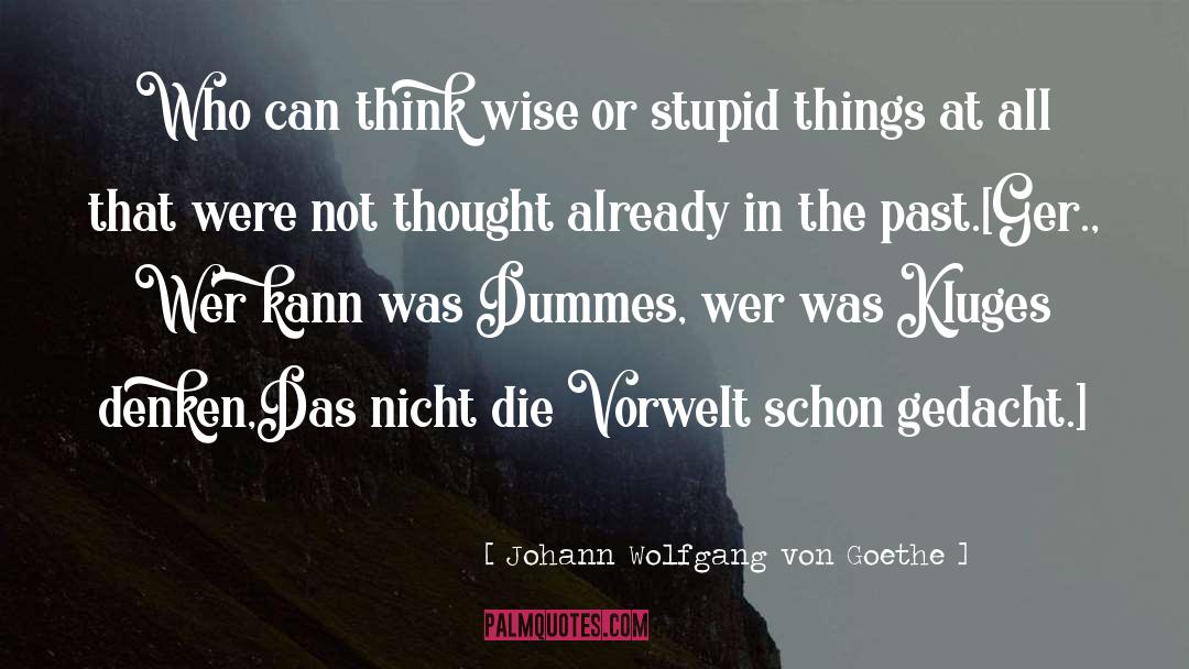 Being Stupid In The Past quotes by Johann Wolfgang Von Goethe