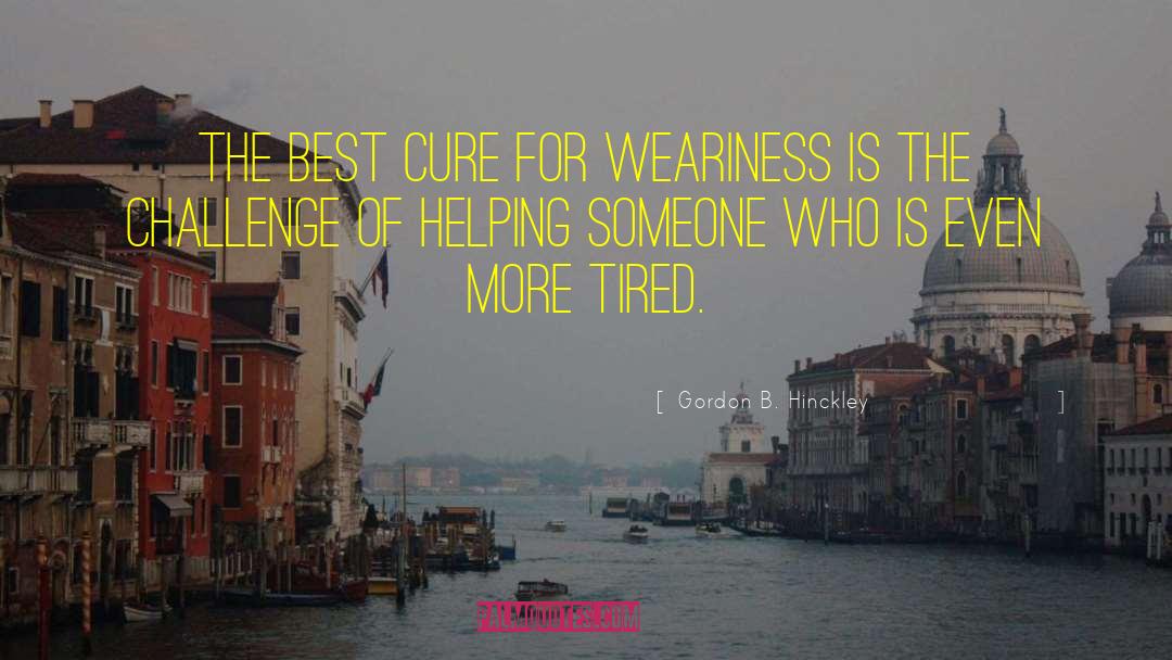 Being Tired Of Helping Others quotes by Gordon B. Hinckley