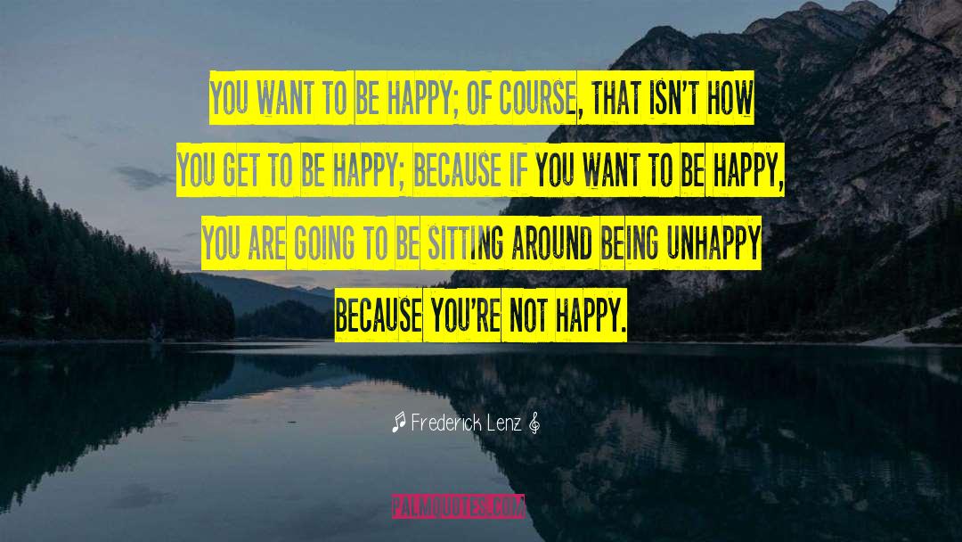 Being Unhappy quotes by Frederick Lenz