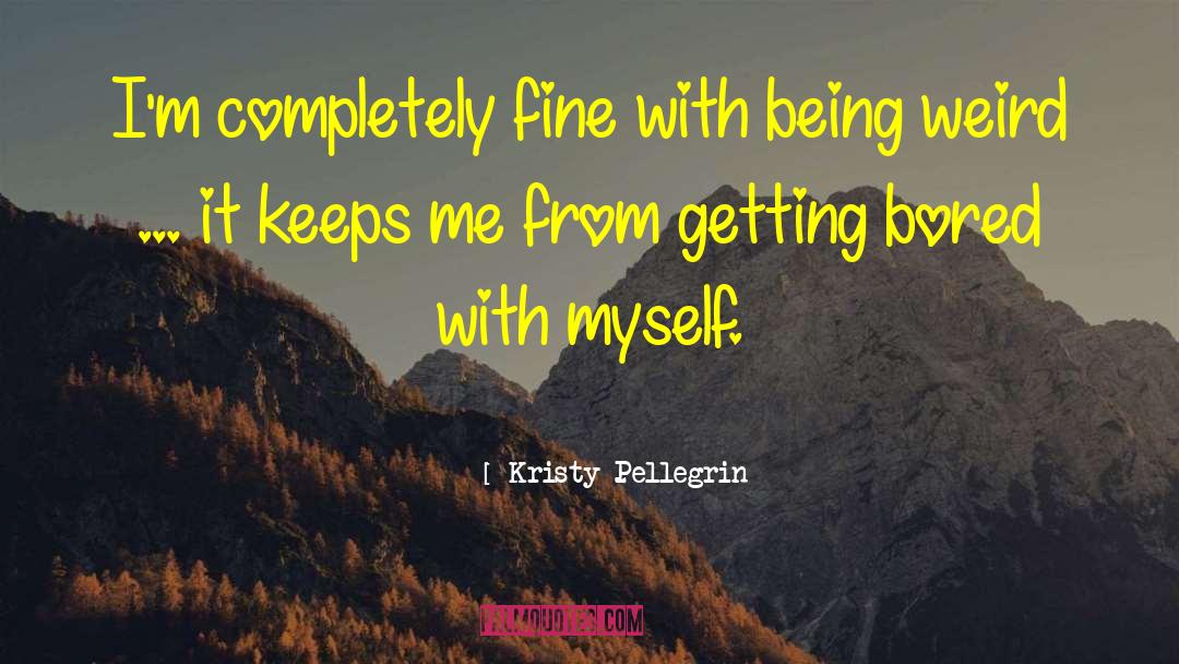 Being Weird quotes by Kristy Pellegrin