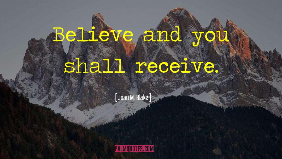 Beleive And You Shall Receive quotes by Joan M. Blake