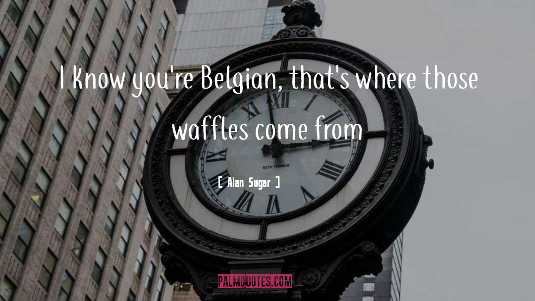 Belgian quotes by Alan Sugar