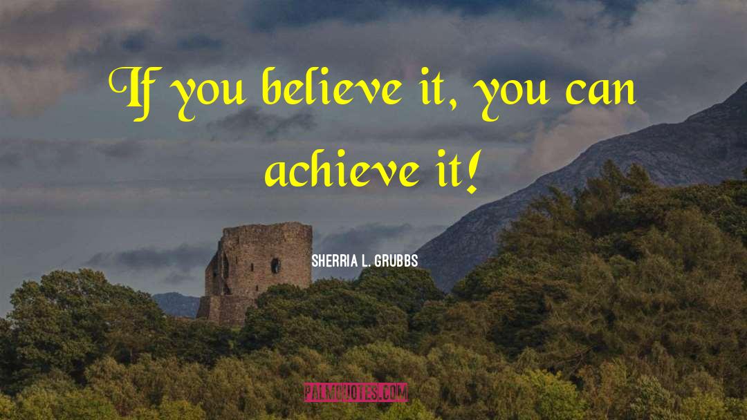 Believe Achieve quotes by Sherria L. Grubbs