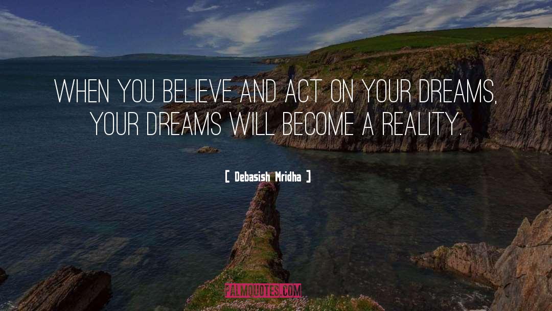Believe And Act On Your Dreams quotes by Debasish Mridha