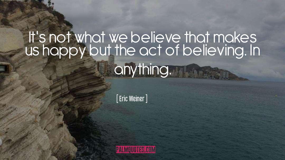 Believing quotes by Eric Weiner