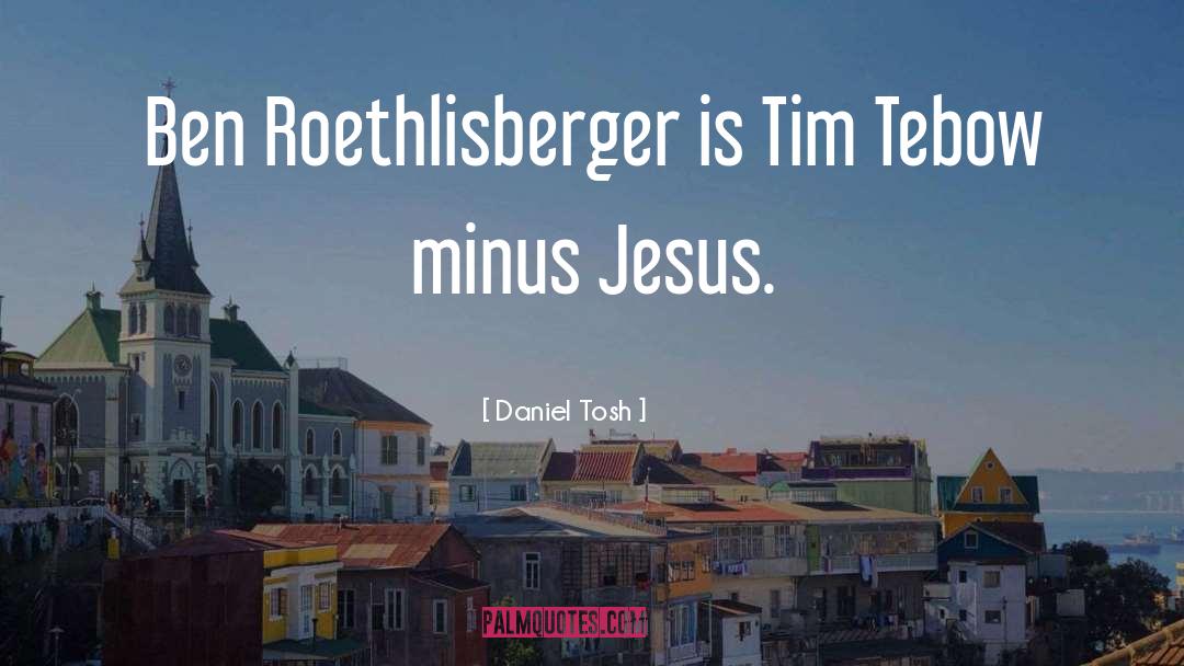 Ben Roethlisberger quotes by Daniel Tosh