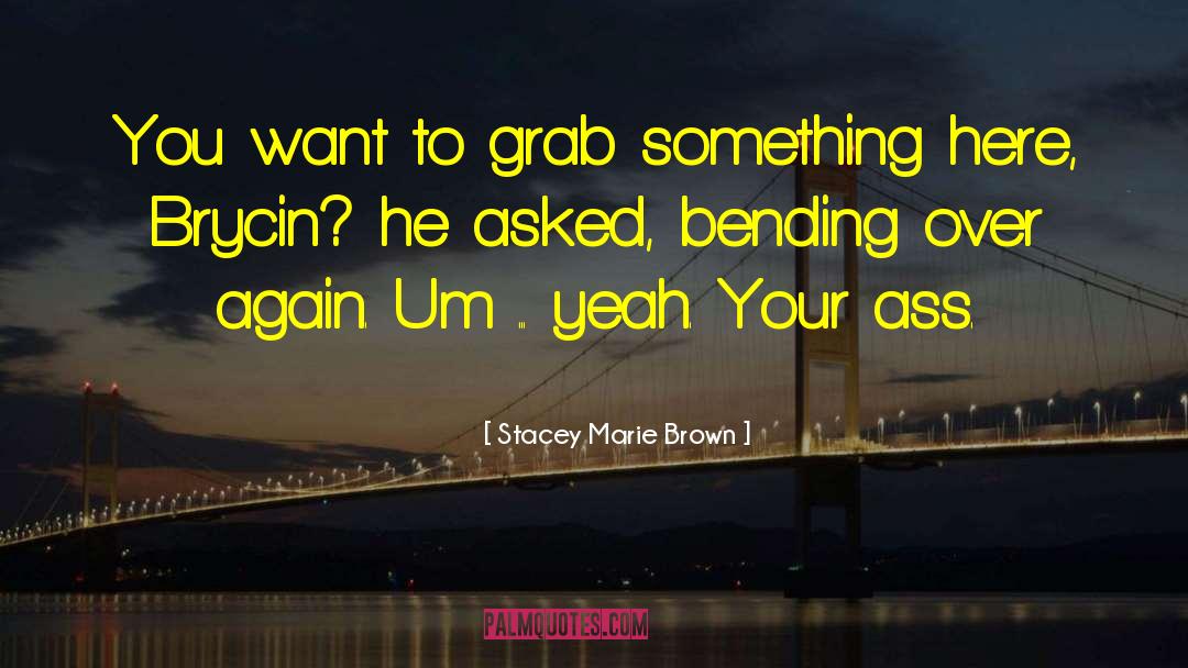 Bending Over quotes by Stacey Marie Brown