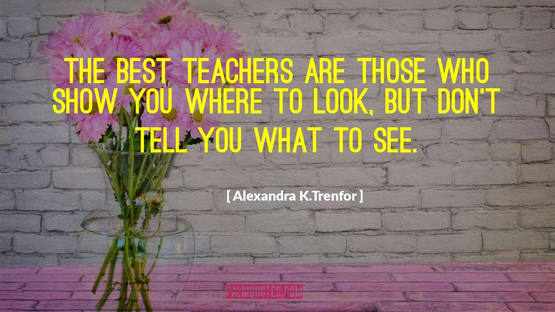 Best Teachers quotes by Alexandra K.Trenfor