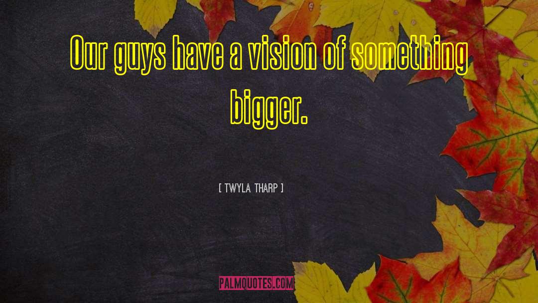 Big Guys quotes by Twyla Tharp