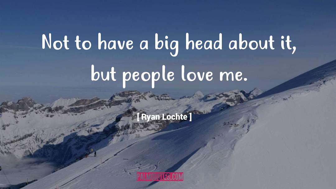 Big Head quotes by Ryan Lochte