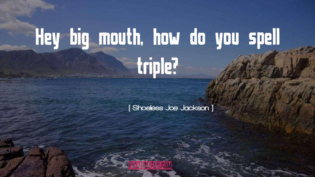 Big Mouth quotes by Shoeless Joe Jackson