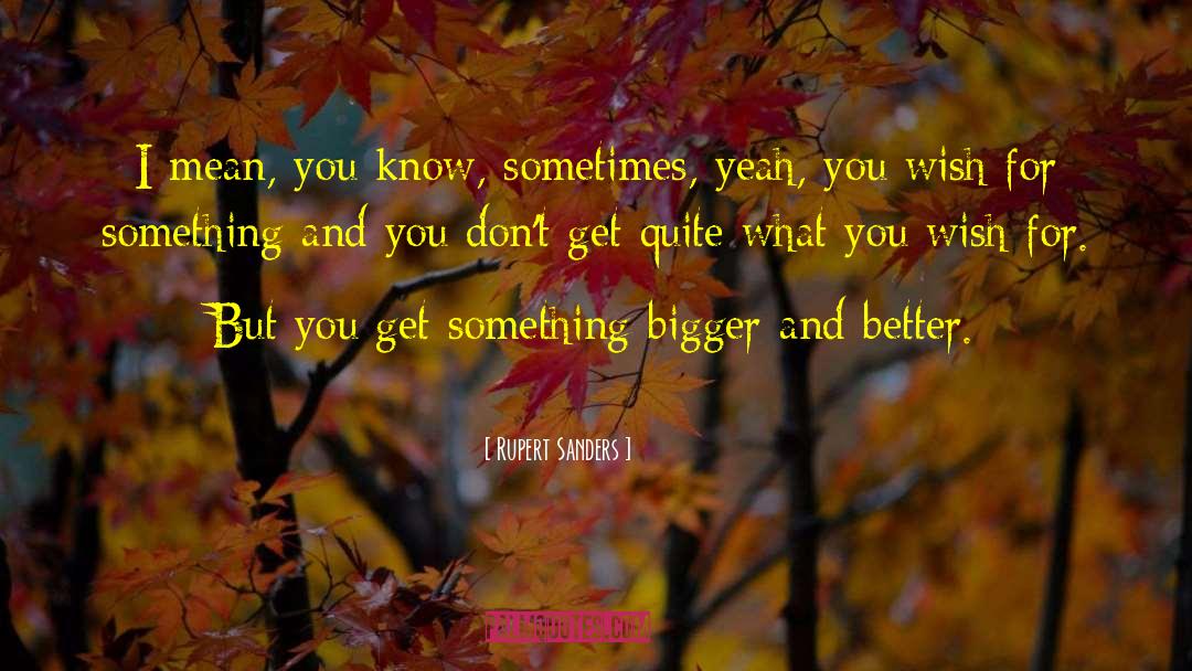 Bigger And Better quotes by Rupert Sanders