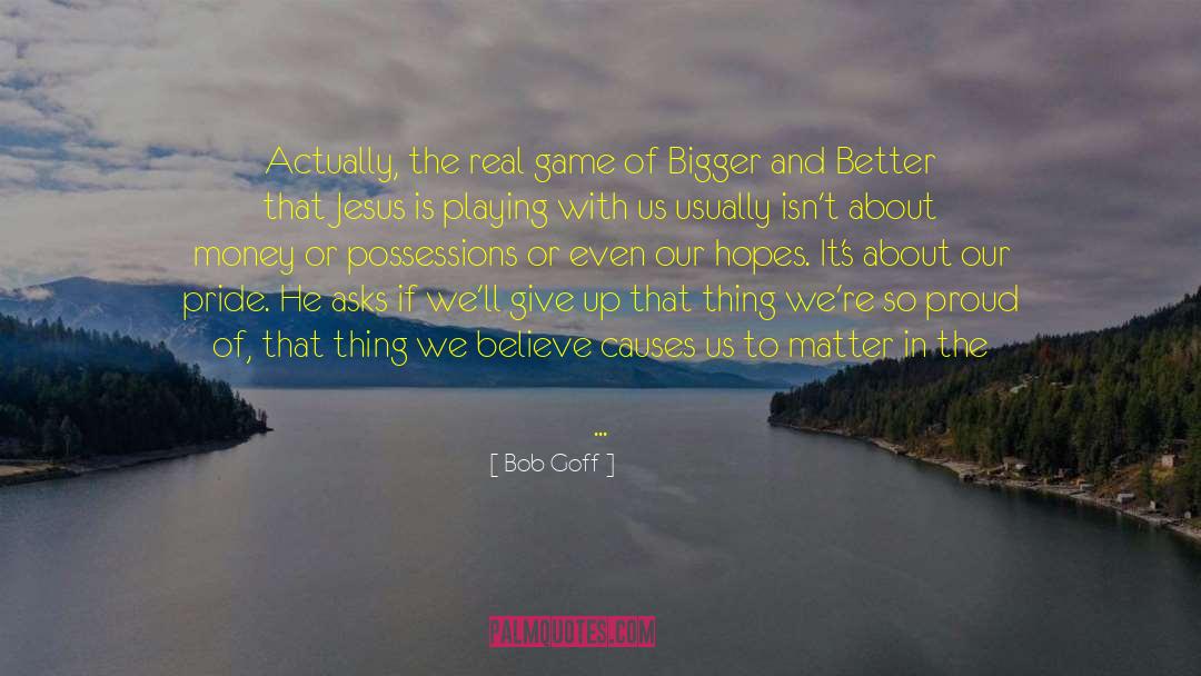 Bigger And Better quotes by Bob Goff