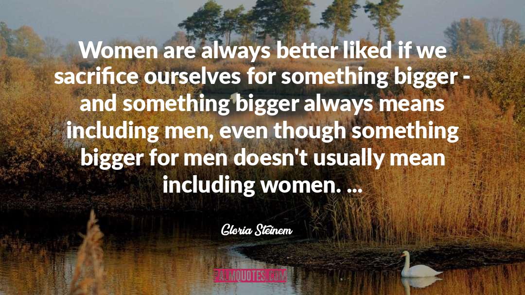 Bigger And Better Things quotes by Gloria Steinem