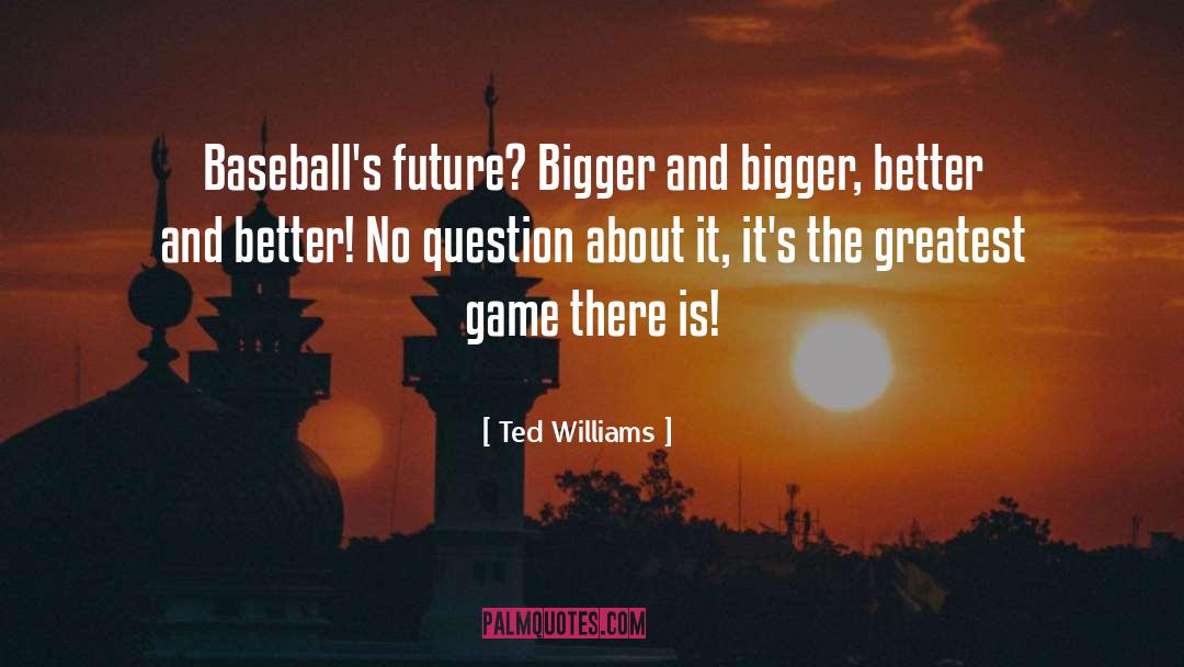 Bigger Better quotes by Ted Williams