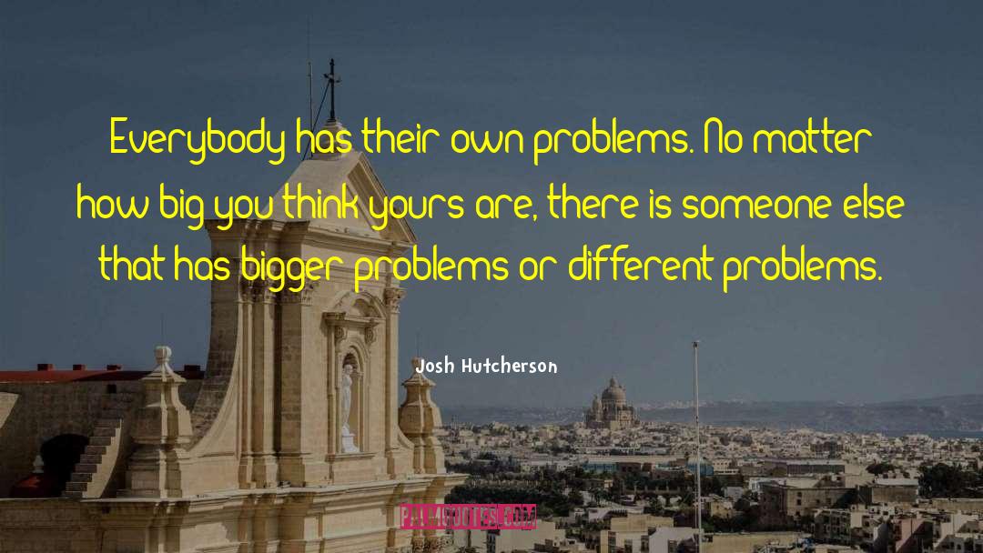 Bigger Problems quotes by Josh Hutcherson