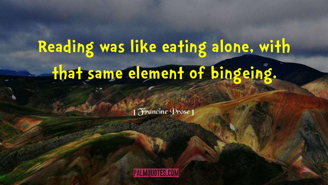 Bingeing quotes by Francine Prose