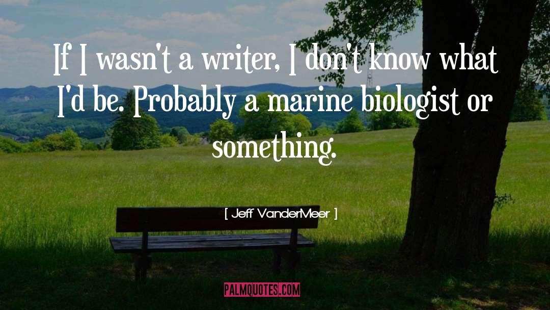 Biologist quotes by Jeff VanderMeer