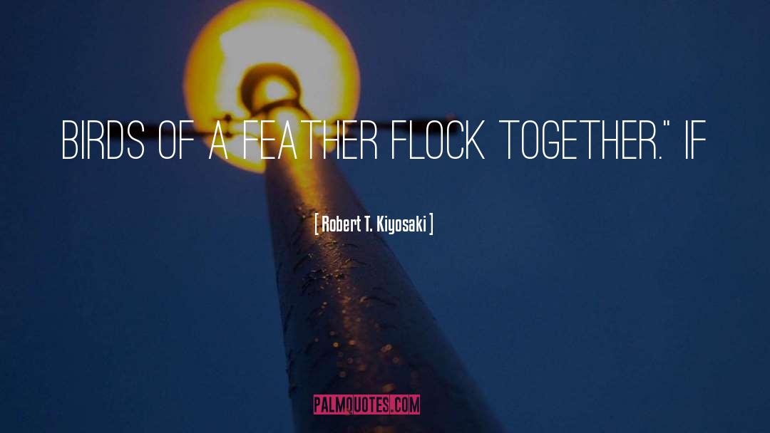 Birds Of A Feather quotes by Robert T. Kiyosaki