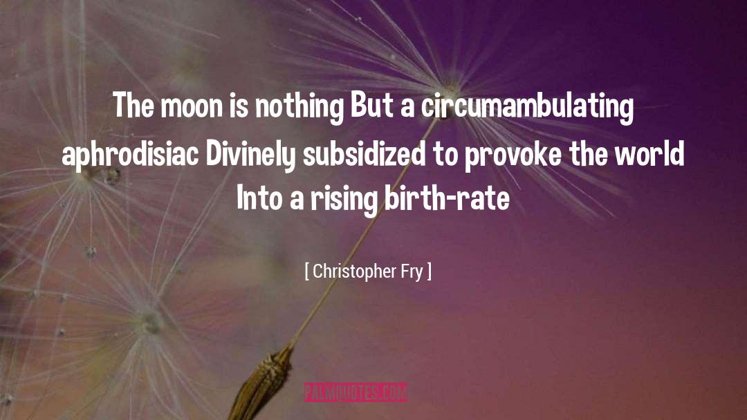 Birth Rate quotes by Christopher Fry