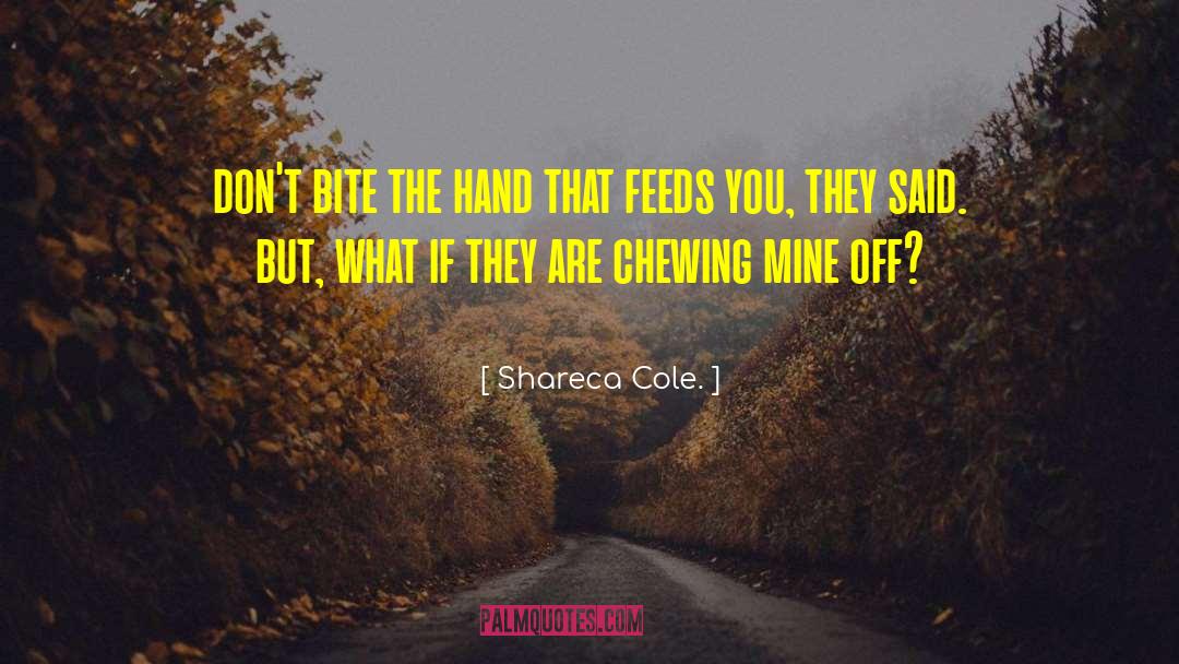 Biting The Hand That Feeds You quotes by Shareca Cole.