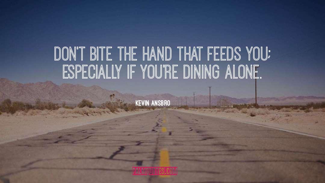 Biting The Hand That Feeds You quotes by Kevin Ansbro
