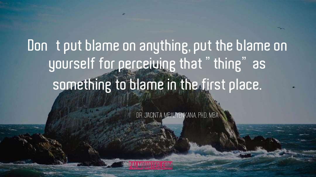 Blame Others quotes by Dr. Jacinta Mpalyenkana, Ph.D, MBA