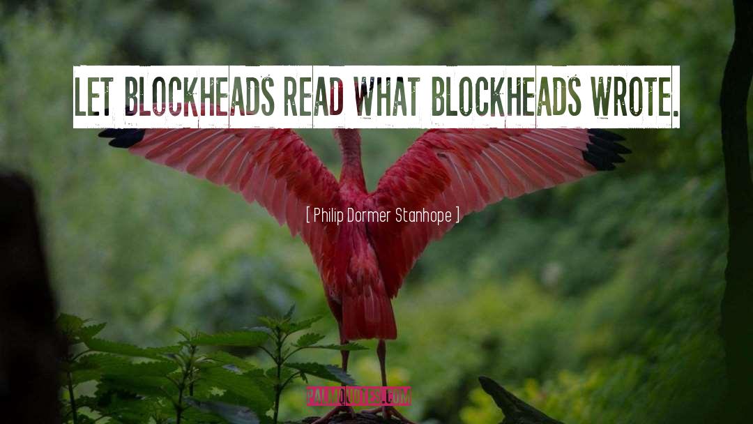 Blockheads quotes by Philip Dormer Stanhope