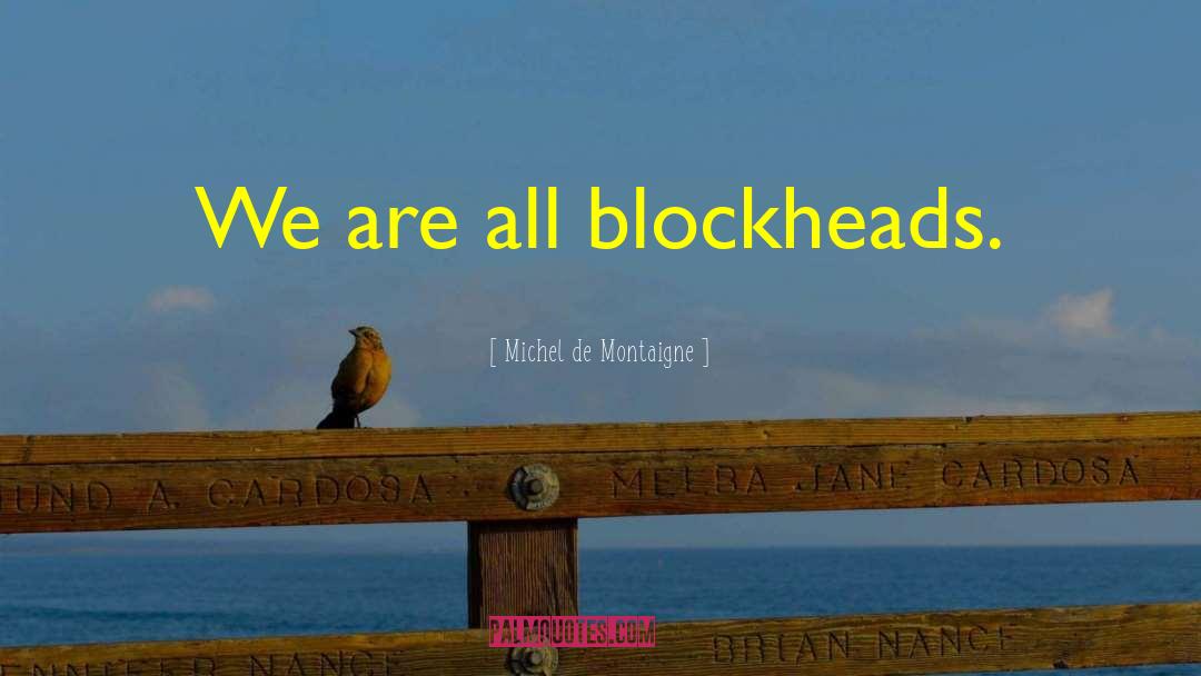 Blockheads quotes by Michel De Montaigne