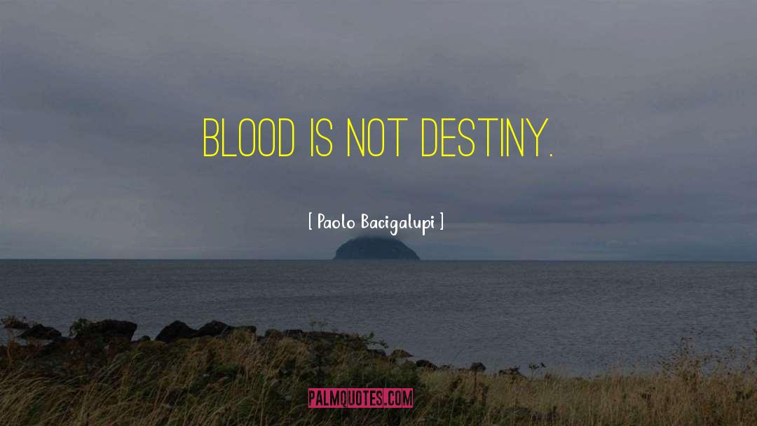 Bloodmagic Blood Destiny quotes by Paolo Bacigalupi