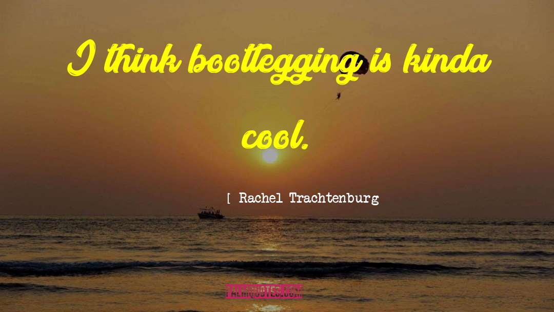 Bootlegging quotes by Rachel Trachtenburg