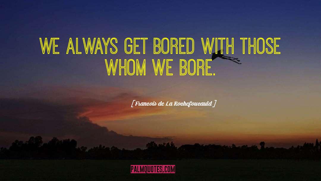 Bores quotes by Francois De La Rochefoucauld