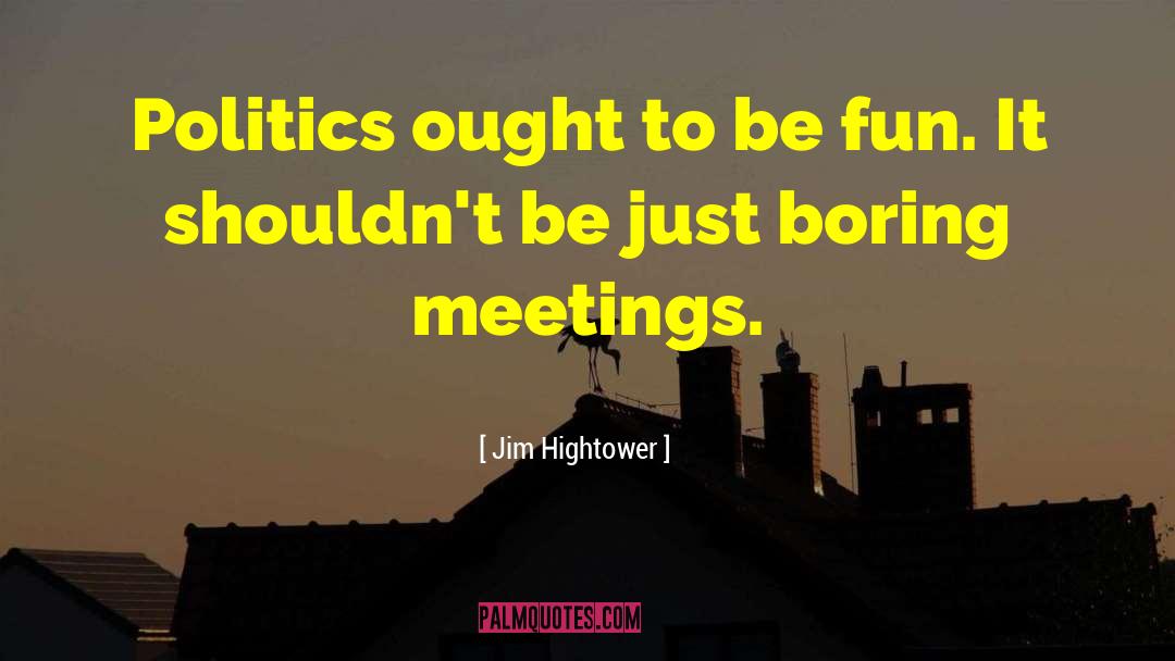 Boring Meetings quotes by Jim Hightower