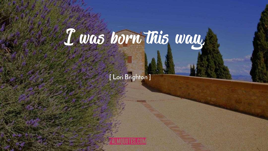 Born This Way quotes by Lori Brighton