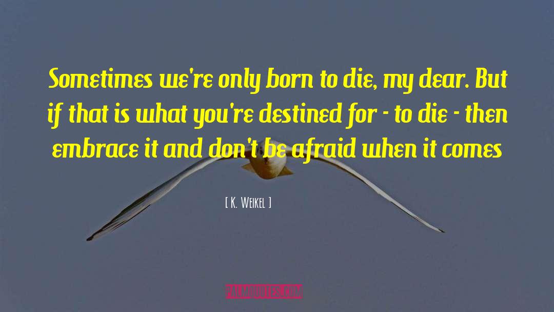 Born To Die quotes by K. Weikel