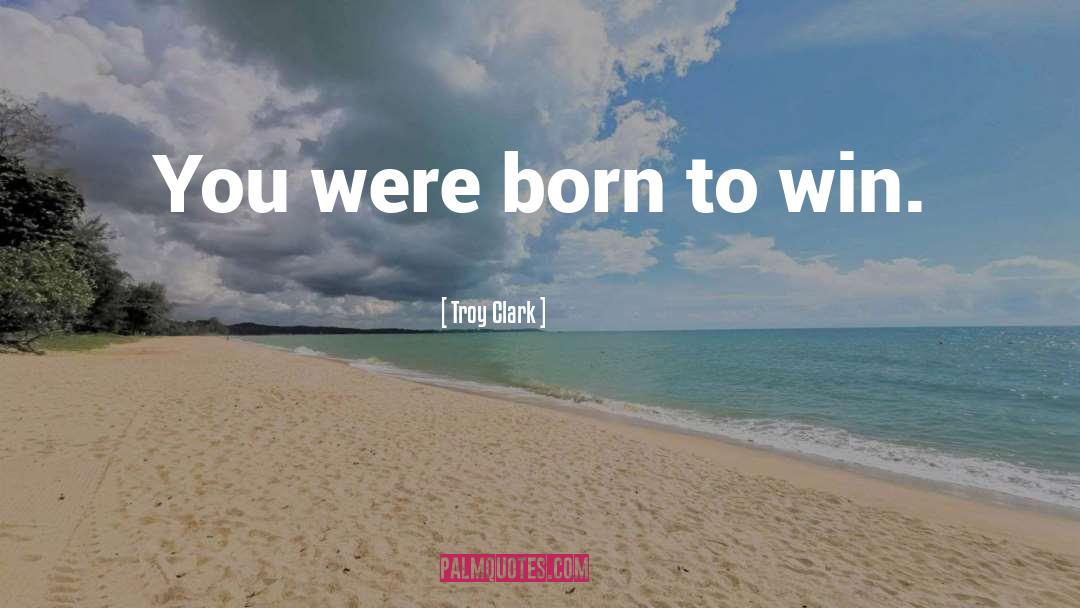 Born Winner quotes by Troy Clark