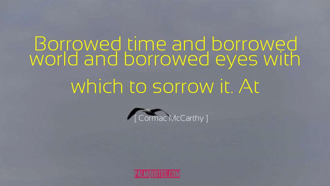 Borrowed Time quotes by Cormac McCarthy