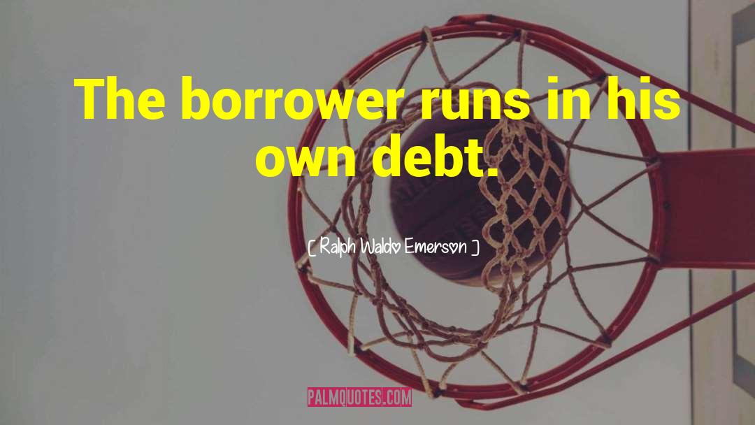 Borrowers quotes by Ralph Waldo Emerson