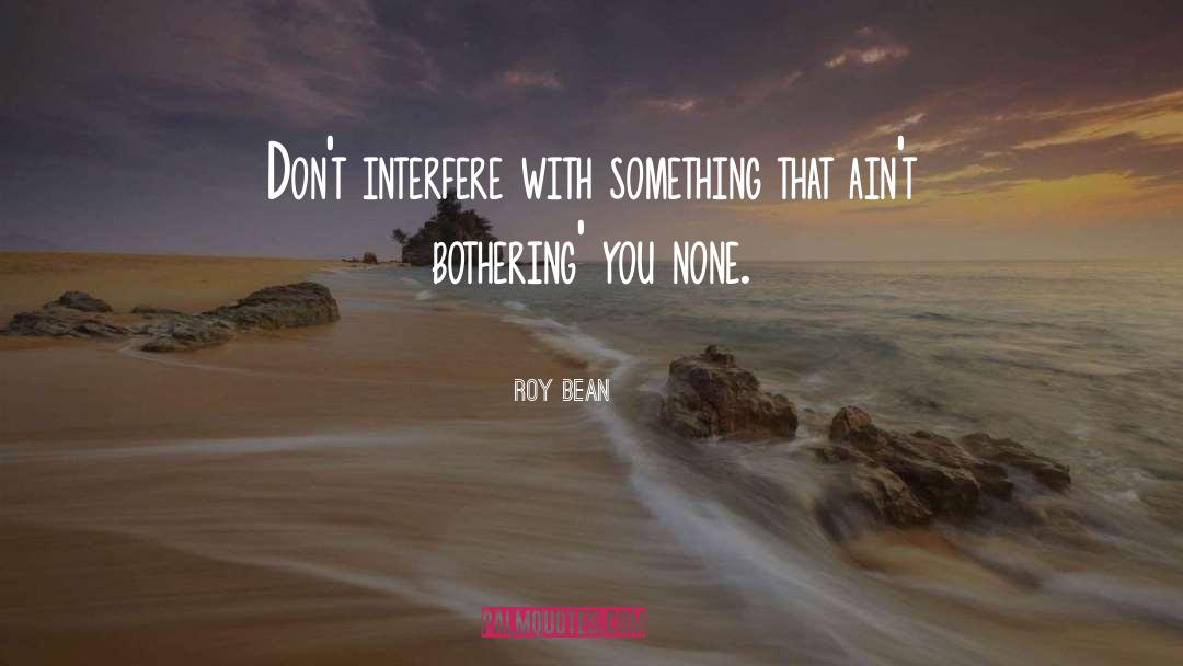 Bothering quotes by Roy Bean