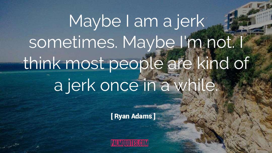 Boyfriend Being A Jerk quotes by Ryan Adams