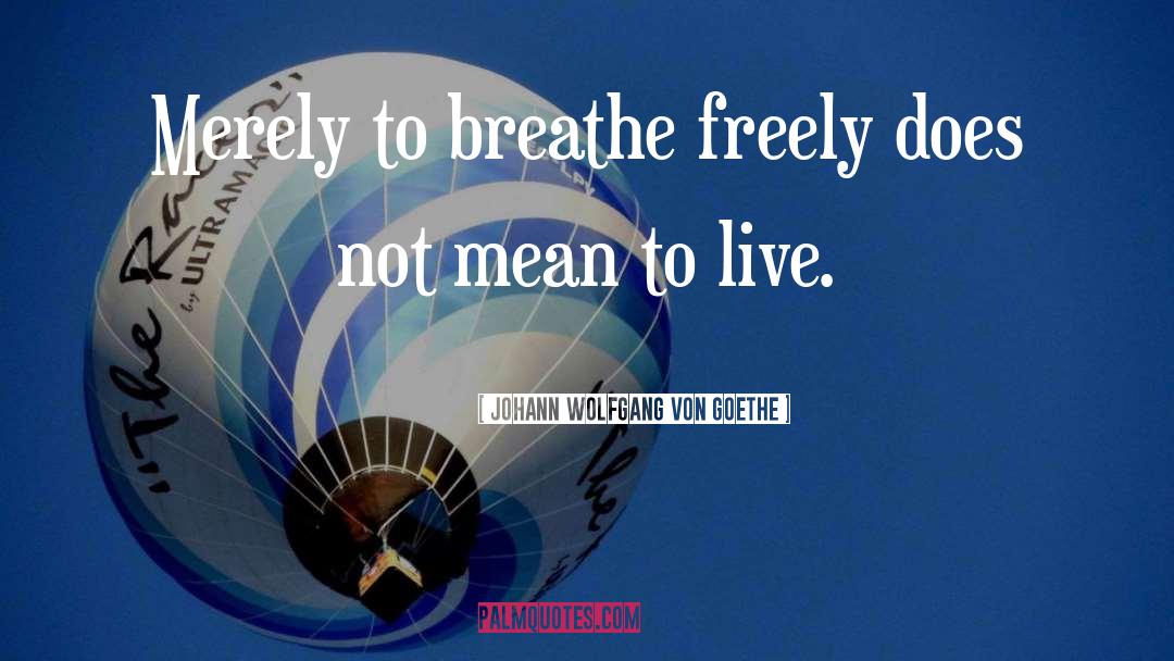 Breathe Freely quotes by Johann Wolfgang Von Goethe
