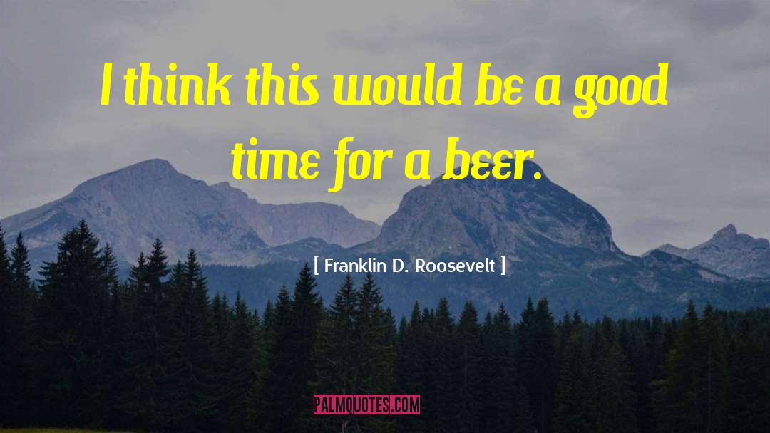 Brewing Beer quotes by Franklin D. Roosevelt