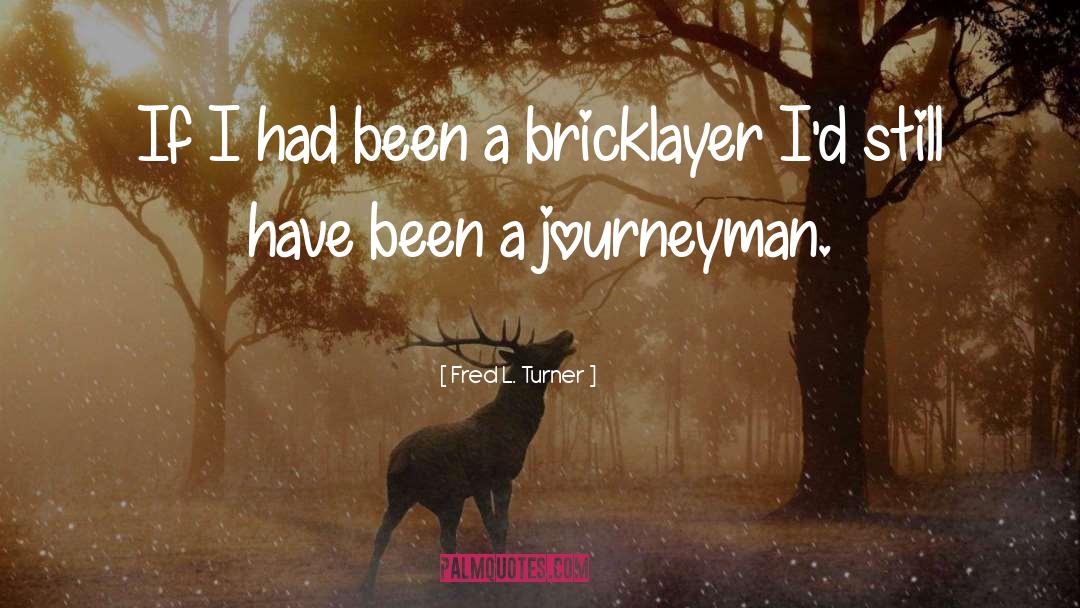 Bricklayer quotes by Fred L. Turner