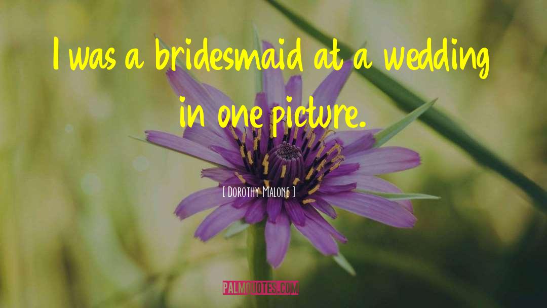 Bridesmaid quotes by Dorothy Malone